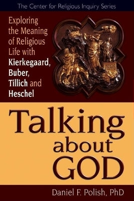 Talking about God: Exploring the Meaning of Religious Life with Kierkegaard, Buber, Tillich and Heschel by Polish, Daniel F.