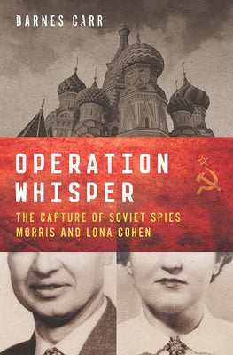 Operation Whisper: The Capture of Soviet Spies Morris and Lona Cohen by Carr, Barnes