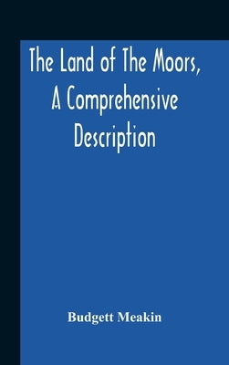 The Land Of The Moors, A Comprehensive Description by Meakin, Budgett