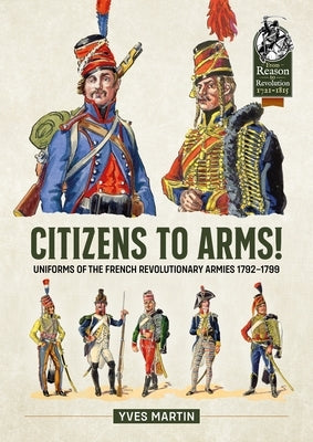 Citizens to Arms!: Uniforms of the French Revolutionary Armies 1792-1799 by Martin, Yves