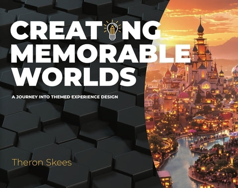 Creating Memorable Worlds: A Journey Into Themed Experience Design by Skees, Theron