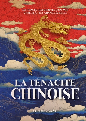 La Ténacité Chinoise - Les Traces Historiques d'Un Pays Civilisé À Très Grande Échelle by Li, Yonggang