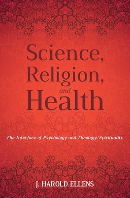 Science, Religion, and Health: The Interface of Psychology and Theology/Spirituality by Ellens, Jay Harold