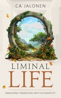 Liminal Life: Navigating Transitions with Authenticity by Jalonen, Ca