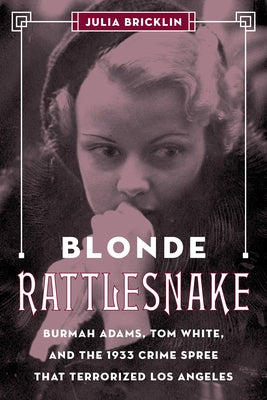 Blonde Rattlesnake: Burmah Adams, Tom White, and the 1933 Crime Spree That Terrorized Los Angeles by Bricklin, Julia
