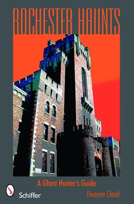 Rochester Haunts: A Ghost Hunting Guide by Claud, Dwayne