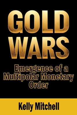 Gold Wars: Emergence of a Multipolar Monetary Order by Mitchell, Kelly