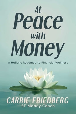 At Peace with Money: A Holistic Roadmap to Financial Wellness by Friedberg, Carrie