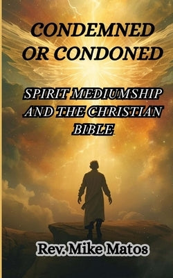 Condemned or Condoned: Spirit Mediumship and The Christian Bible by Matos, Mike