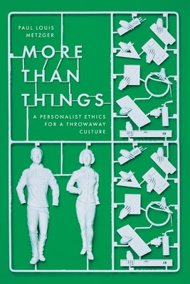 More Than Things: A Personalist Ethics for a Throwaway Culture by Metzger, Paul Louis