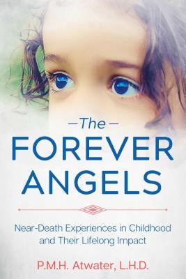 The Forever Angels: Near-Death Experiences in Childhood and Their Lifelong Impact by Atwater, P. M. H.