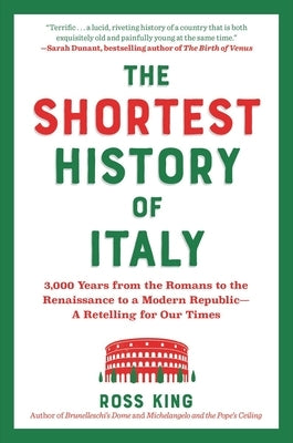 The Shortest History of Italy: 3,000 Years from the Romans to the Renaissance to a Modern Republic?a Retelling for Our Times by King, Ross