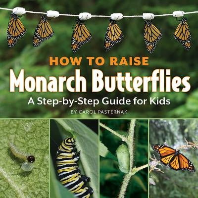 How to Raise Monarch Butterflies: A Step-By-Step Guide for Kids by Pasternak, Carol