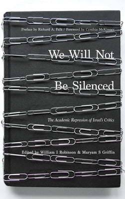 We Will Not Be Silenced: The Academic Repression of Israel's Critics by Robinson, William I.