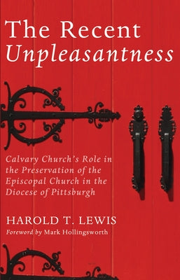 The Recent Unpleasantness: Calvary Church's Role in the Preservation of the Episcopal Church in the Diocese of Pittsburgh by Lewis, Harold T.