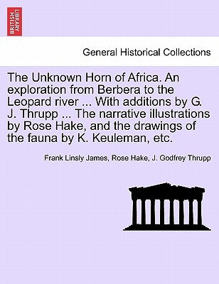 The Unknown Horn of Africa. an Exploration from Berbera to the Leopard River ... with Additions by G. J. Thrupp ... the Narrative Illustrations by Ros by James, Frank Linsly