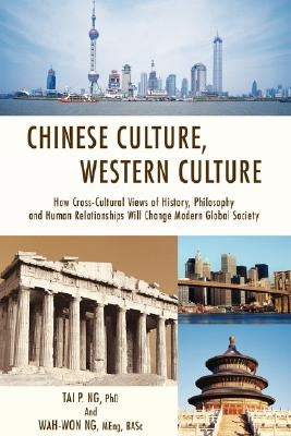 Chinese Culture, Western Culture: How Cross-Cultural Views of History, Philosophy and Human Relationships Will Change Modern Global Society by Ng, Tai P.