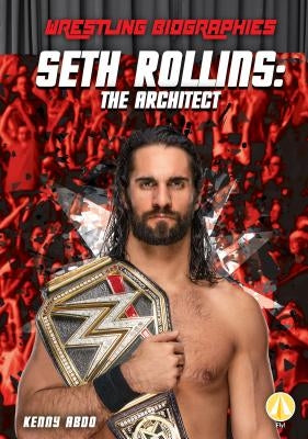 Seth Rollins: The Architect: The Architect by Abdo, Kenny