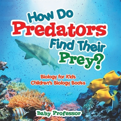 How Do Predators Find Their Prey? Biology for Kids Children's Biology Books by Baby Professor