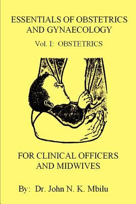 Essentials of Obstetrics and Gynaecology for Clinical Officers and Midwives: Vol. I: Obstetrics by Mbilu, John N. K.
