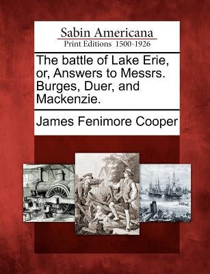 The Battle of Lake Erie, Or, Answers to Messrs. Burges, Duer, and MacKenzie. by Cooper, James Fenimore