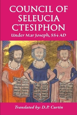Council of Seleucia-Ctesiphon: Under Mar Joseph, 554 AD by Mar Joseph of Seleucia