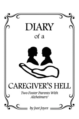 Diary of a Caregiver's Hell: Two Foster Parents with Alzheimer's by Just Joyce