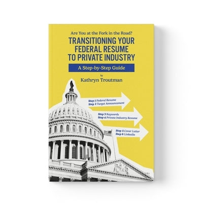 The Transitioning Your Federal Resume to Private Industry: Are You at the Fork of the Road? by Troutman, Kathryn