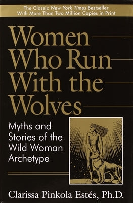Women Who Run with the Wolves: Myths and Stories of the Wild Woman Archetype by Estés, Clarissa Pinkola