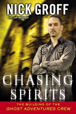 Chasing Spirits: The Building of the "Ghost Adventures" Crew by Groff, Nick