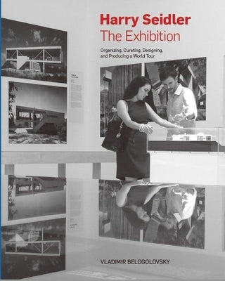 Harry Seidler: The Exhibition: Organizing, Curating, Designing, and Producing a World Tour: Slipcased Edition by Belogolovsky, Vladimir