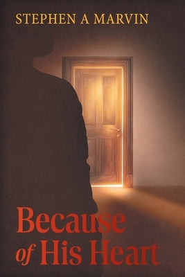 Because of His Heart by Marvin, Stephen A.