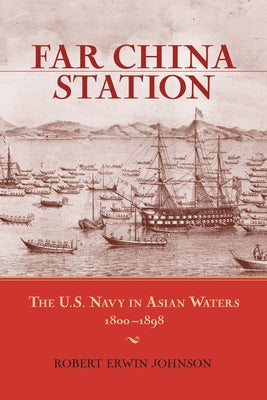Far China Station: The U.S. Navy in Asian Waters, 1800-1898 by Johnson, Robert Erwin