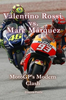 Valentino Rossi vs. Marc M?rquez: MotoGP's Modern Clash by Psaila, Etienne