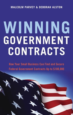 Winning Government Contracts: How Your Small Business Can Find and Secure Federal Government Contracts Up to $100,000 by Parvey, Malcolm