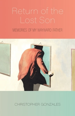 Return of the Lost Son: Memories of My Wayward Father by Gonzales, Christopher