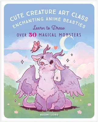 Cute Creature Art Class: Learn to Draw Over 50 Magical Monsters by Lord, Naomi