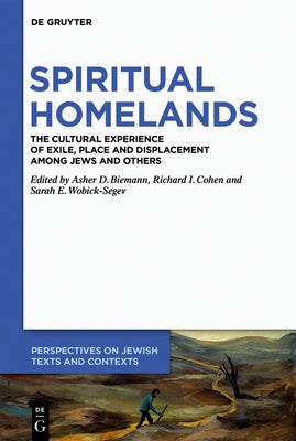 Spiritual Homelands: The Cultural Experience of Exile, Place and Displacement Among Jews and Others by Biemann, Asher D.