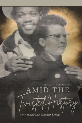 Amid the Twisted History: An American Negro Story by Alexander, Keisha M.