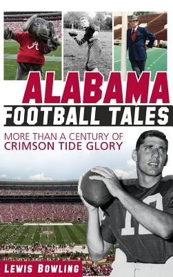 Alabama Football Tales: More Than a Century of Crimson Tide Glory by Bowling, Lewis