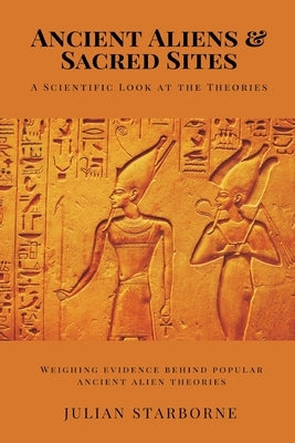 Ancient Aliens & Sacred Sites: A Scientific Look at the Theories (Weighing evidence behind popular ancient alien theories) by Starborne, Julian
