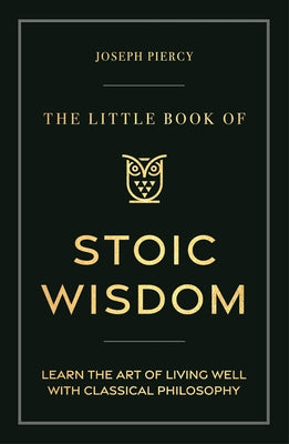 The Little Book of Stoic Wisdom: Learn the Art of Living Well with Classical Philosophy by Piercy, Joseph