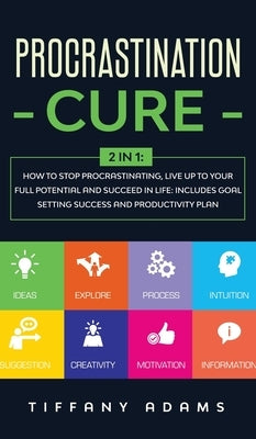 Procrastination Cure: 2 In 1: How to Stop Procrastinating, Live up to Your Full Potential and Succeed in Life: Includes Goal Setting Success by Adams, Tiffany