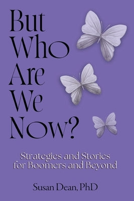 But Who Are We Now?: Strategies and Stories for Boomers and Beyond by Dean, Susan