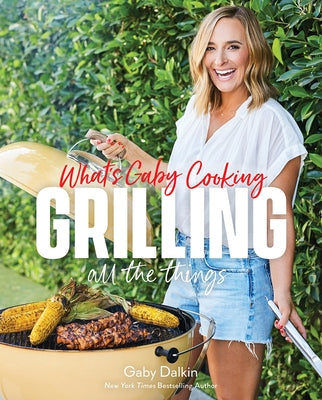 What's Gaby Cooking: Grilling All the Things by Dalkin, Gaby