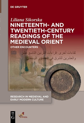 Nineteenth- And Twentieth-Century Readings of the Medieval Orient: Other Encounters by Sikorska, Liliana
