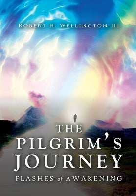 The Pilgrim's Journey: Flashes of Awakening by Wellington, Robert H.