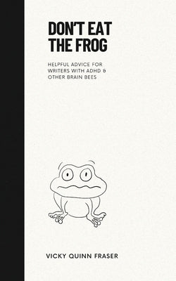 Don't Eat the Frog: Helpful advice for writers with ADHD & other brain bees by Quinn Fraser, Vicky