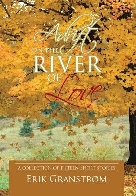 Adrift on the River of Love: A Collection of Fifteen Short Stories by GranstrÃ¸m, Erik