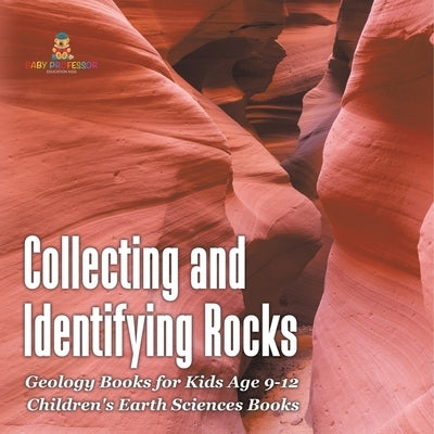 Collecting and Identifying Rocks - Geology Books for Kids Age 9-12 Children's Earth Sciences Books by Baby Professor